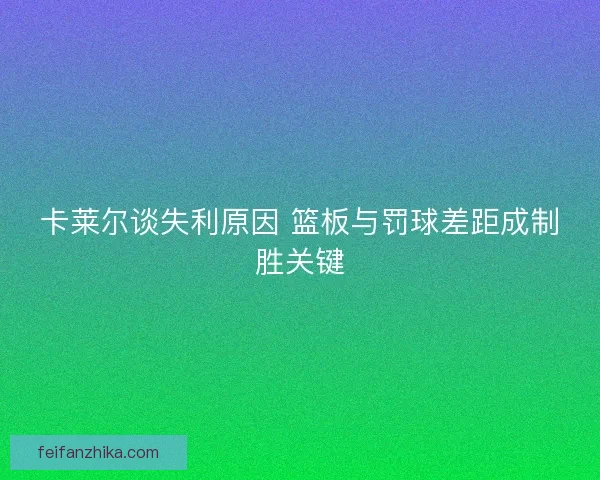 卡莱尔谈失利原因 篮板与罚球差距成制胜关键