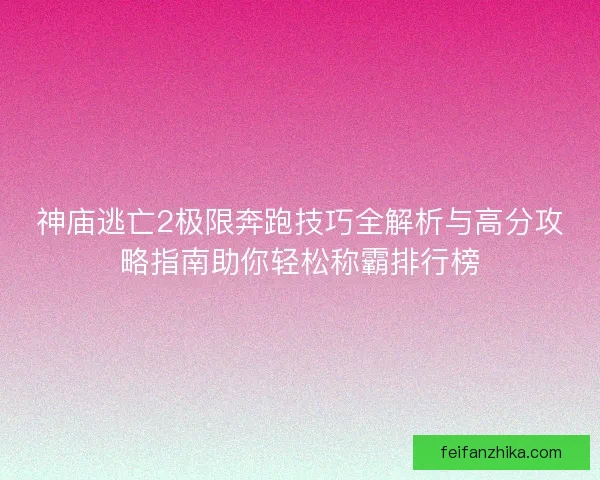 神庙逃亡2极限奔跑技巧全解析与高分攻略指南助你轻松称霸排行榜
