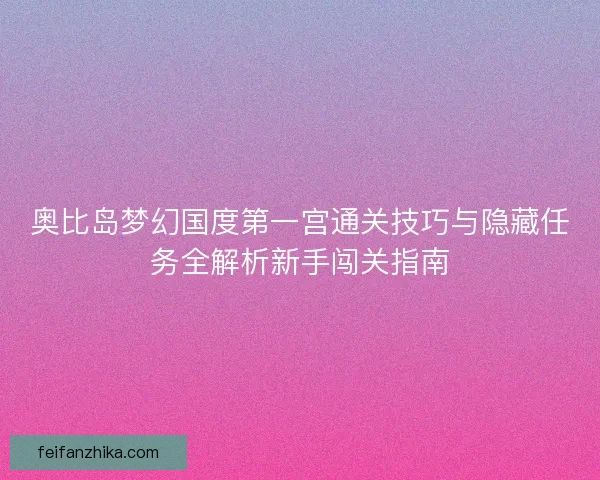 奥比岛梦幻国度第一宫通关技巧与隐藏任务全解析新手闯关指南