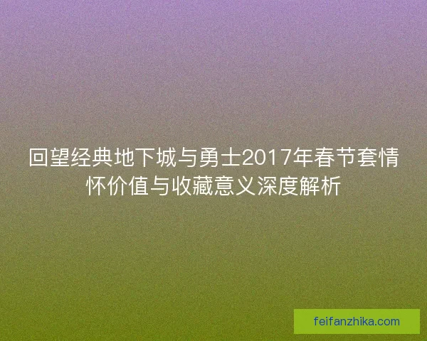 回望经典地下城与勇士2017年春节套情怀价值与收藏意义深度解析